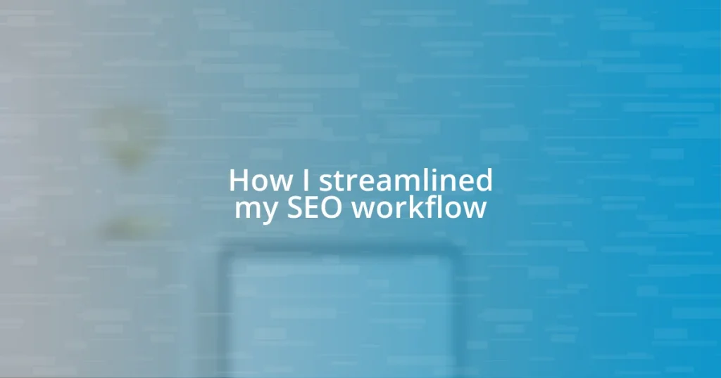 How I streamlined my SEO workflow