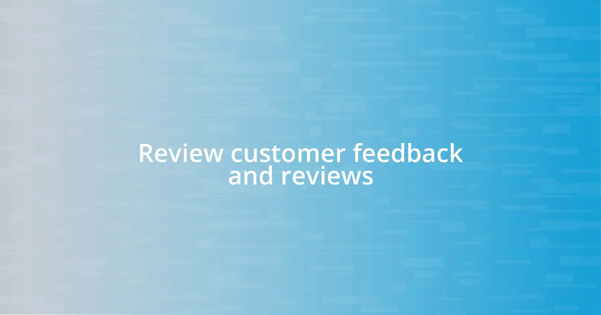 Review customer feedback and reviews