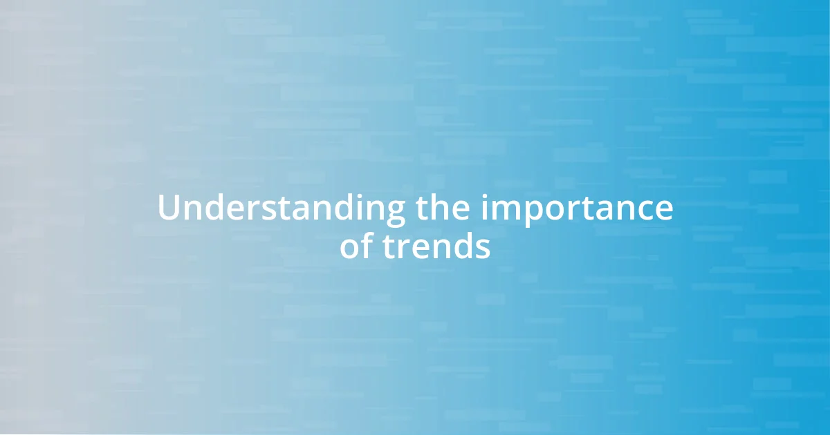 Understanding the importance of trends