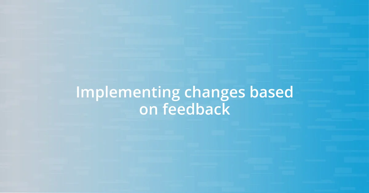 Implementing changes based on feedback