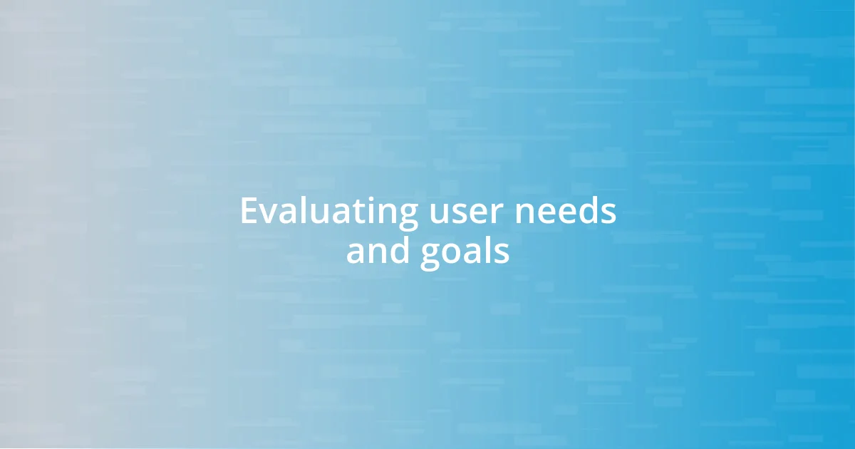 Evaluating user needs and goals