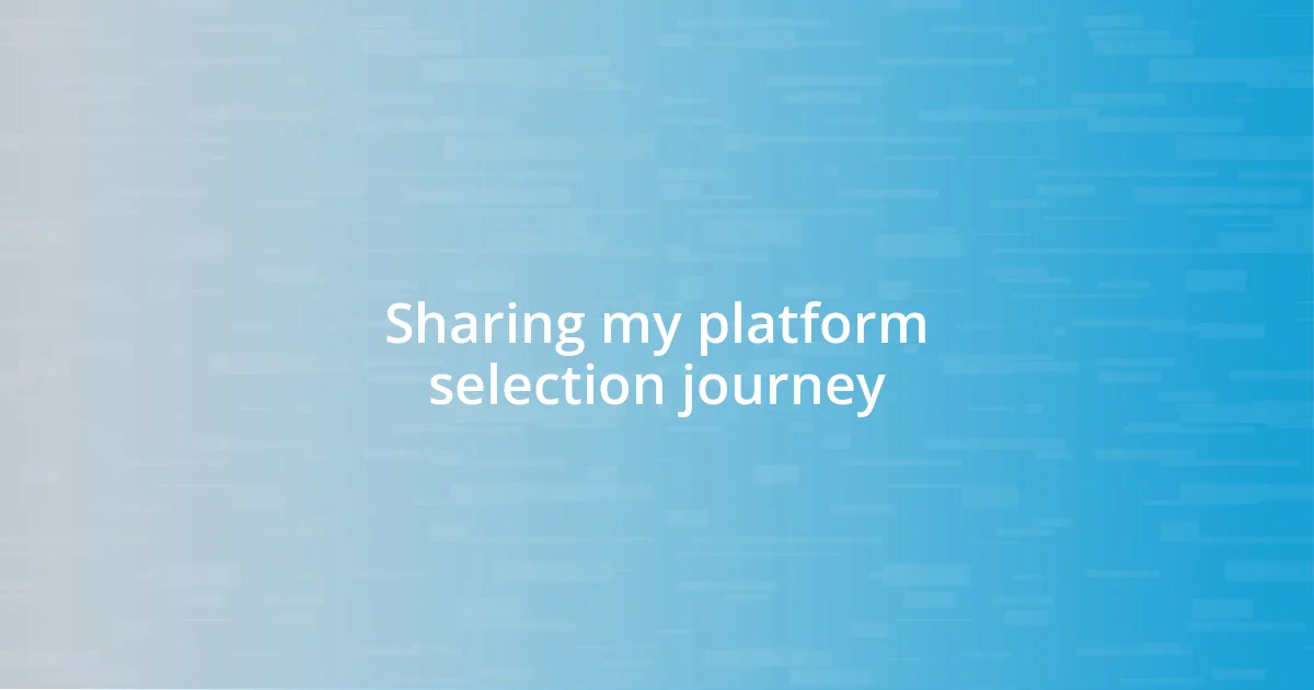 Sharing my platform selection journey