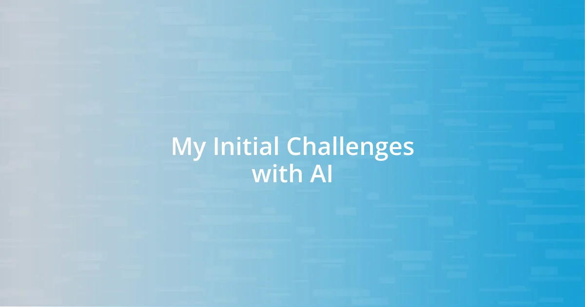 My Initial Challenges with AI