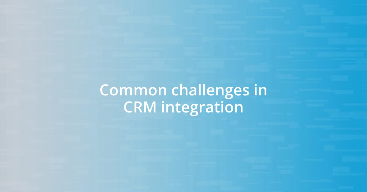 Common challenges in CRM integration