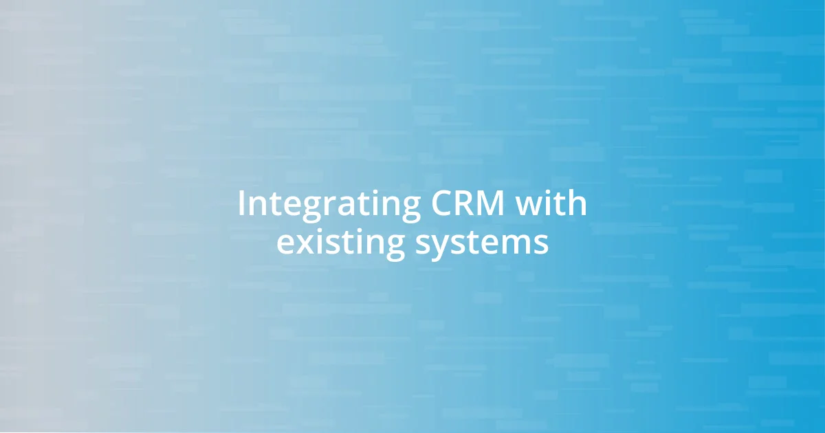 Integrating CRM with existing systems