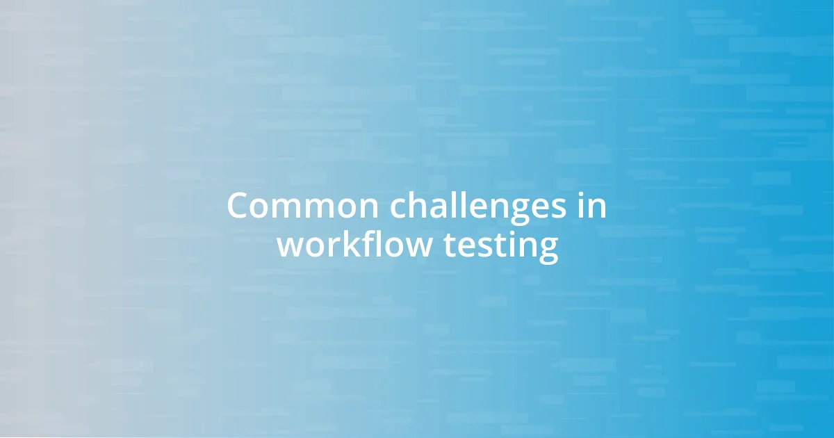 Common challenges in workflow testing