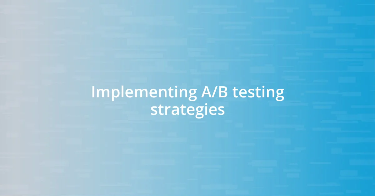 Implementing A/B testing strategies